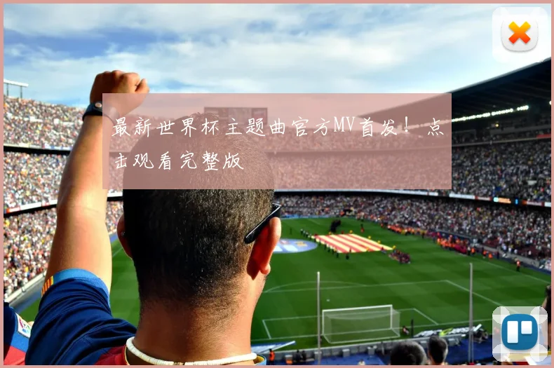 最新世界杯主题曲官方MV首发!点击观看完整版