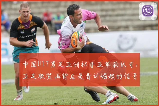 中国U17男足亚洲杯夺亚军获认可，亚足联贺函背后是青训崛起的信号
