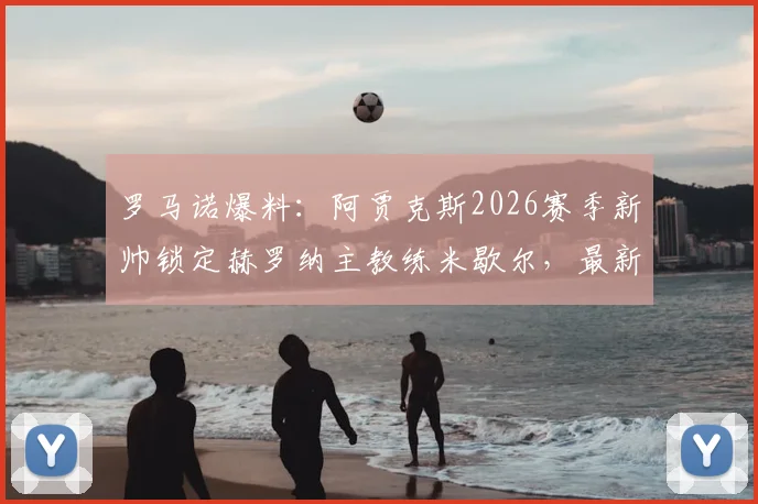 罗马诺爆料:阿贾克斯2026赛季新帅锁定赫罗纳主教练米歇尔,最新进展与执教前景深度分析