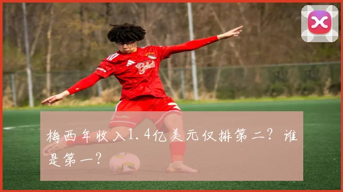 梅西年收入1.4亿美元仅排第二？谁是第一？