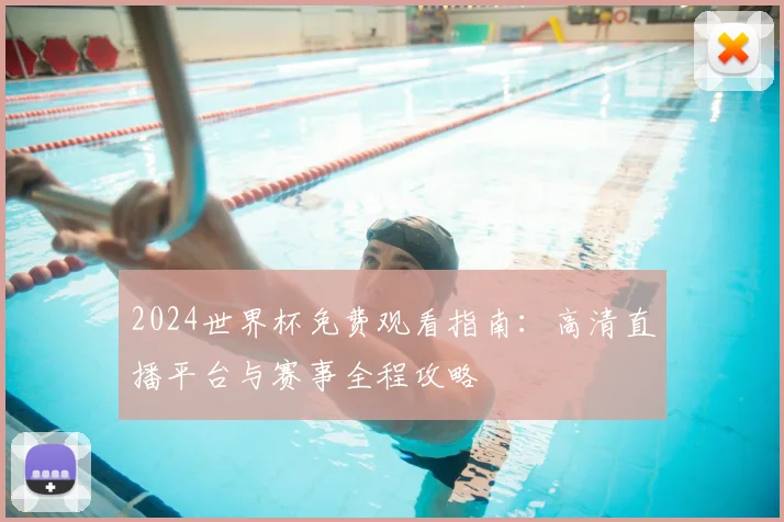 2024世界杯免费观看指南：高清直播平台与赛事全程攻略