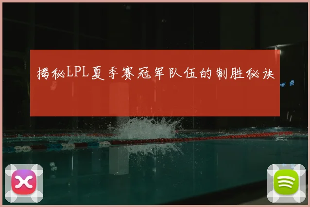 揭秘LPL夏季赛冠军队伍的制胜秘诀