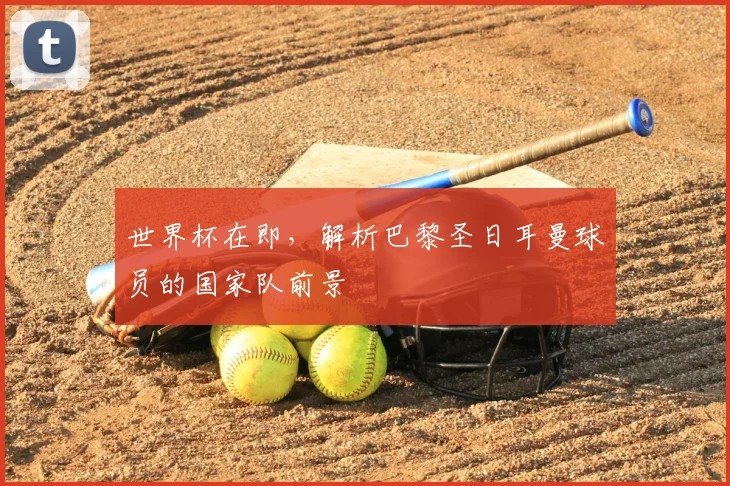 世界杯在即，解析巴黎圣日耳曼球员的国家队前景