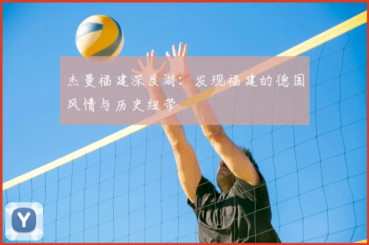 杰曼福建深度游：发现福建的德国风情与历史纽带