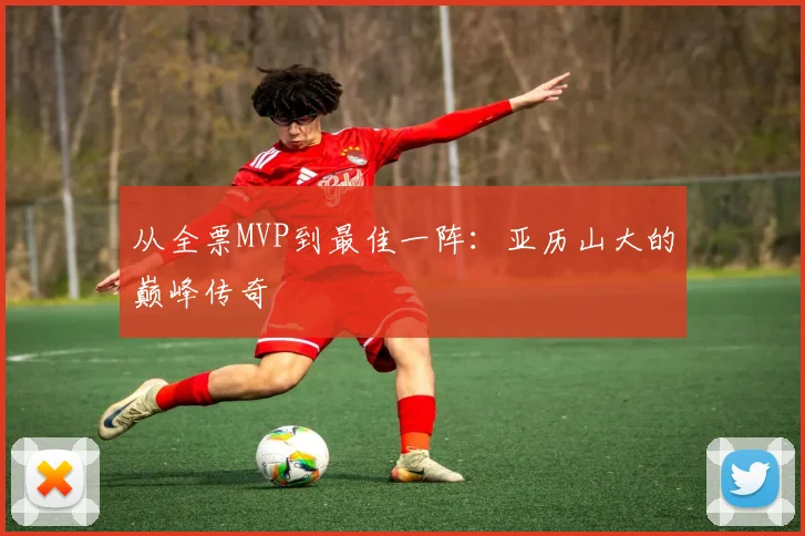 从全票MVP到最佳一阵：亚历山大的巅峰传奇