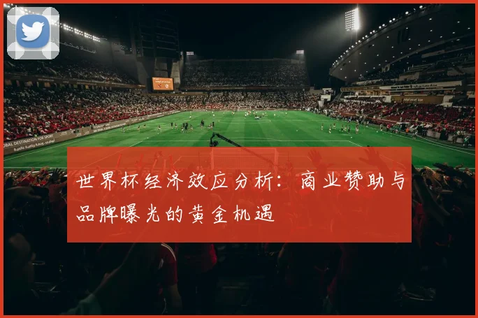 世界杯经济效应分析：商业赞助与品牌曝光的黄金机遇