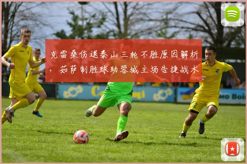 克雷桑伤退泰山三轮不胜原因解析，茹萨制胜球助蓉城主场告捷战术复盘
