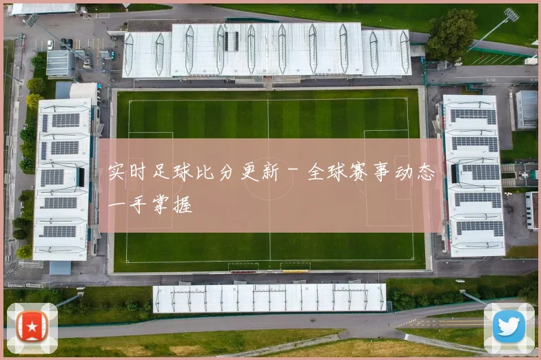 实时足球比分更新 - 全球赛事动态一手掌握