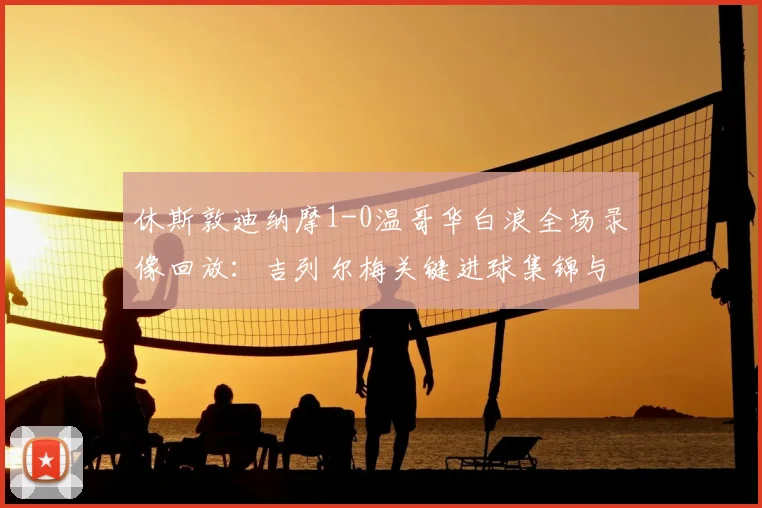休斯敦迪纳摩1-0温哥华白浪全场录像回放:吉列尔梅关键进球集锦与战术解析