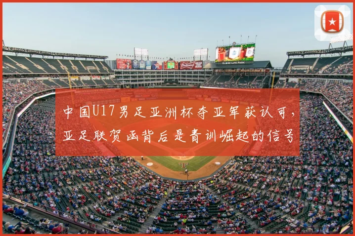 中国U17男足亚洲杯夺亚军获认可，亚足联贺函背后是青训崛起的信号